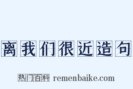 离我们很近造句是什么意思的图片